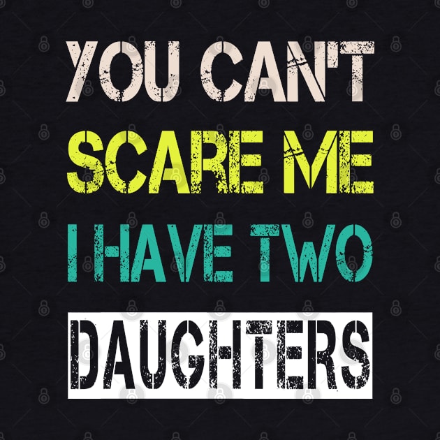 You Can't Scare Me I Have Two Daughters by ArtfulDesign